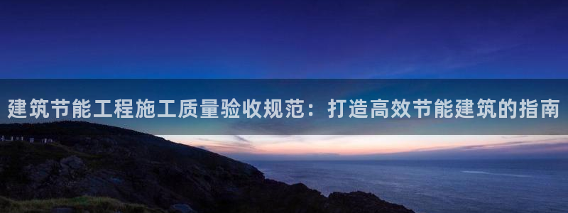 谁知道e尊国际的网址：建筑节能工程施工质量验收规范：打造高效节能建筑的指南