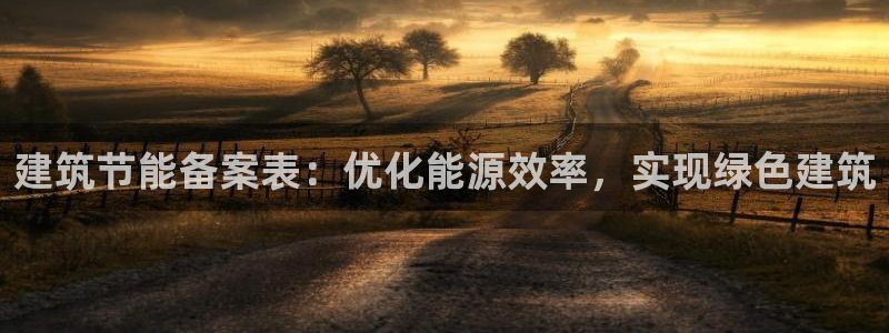 e尊国际客服：建筑节能备案表：优化能源效率，实现绿色建筑