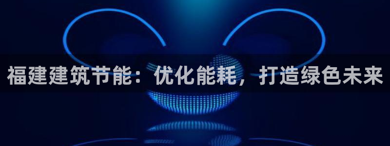 e尊国际-可可计划：福建建筑节能：优化能耗，打造绿色未来