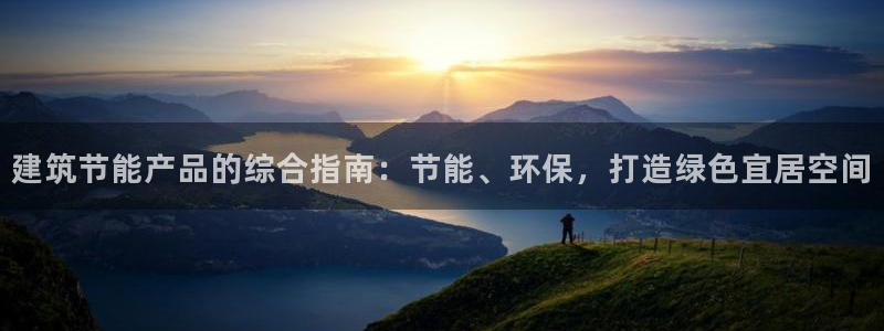 e尊体育：建筑节能产品的综合指南：节能、环保，打造绿色宜居空间