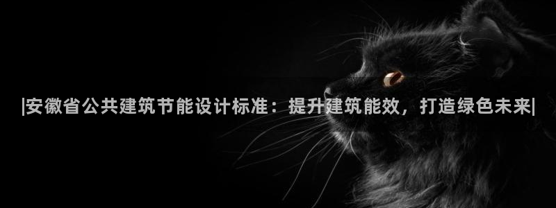 e尊体育：|安徽省公共建筑节能设计标准：提升建筑能效，打造绿色未来|