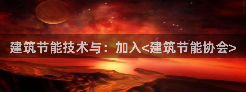 e尊国际可靠吗：建筑节能技术与：加入<建筑节能协会>