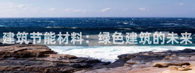 E尊国际网站：建筑节能材料：绿色建筑的未来