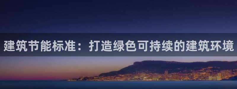 e尊国际地址：建筑节能标准：打造绿色可持续的建筑环境