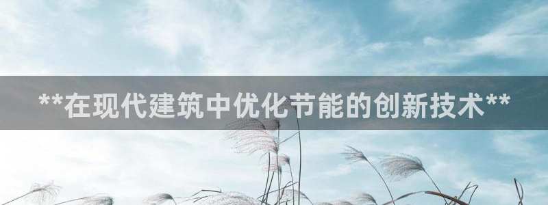 e尊国际官网：**在现代建筑中优化节能的创新技术**