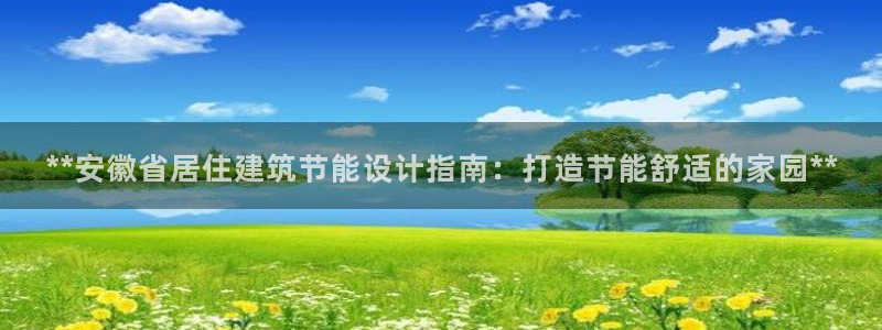 尊亿游戏国际官网：**安徽省居住建筑节能设计指南：打造节能舒适的家园**