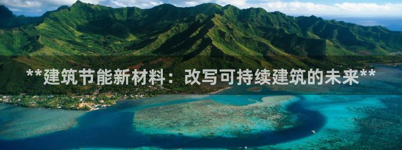 e尊国际官方网站：**建筑节能新材料：改写可持续建筑的未来**
