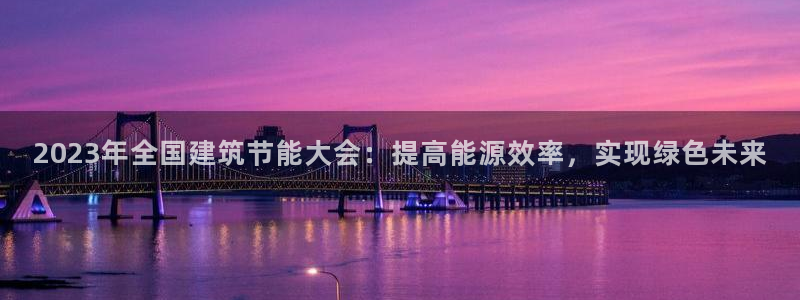 e尊国际娱乐官网下载：2023年全国建筑节能大会：提高能源效率，实现绿色未来