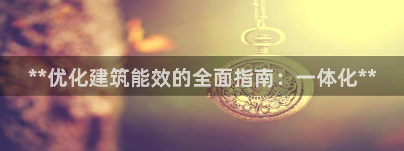 e尊国际平台：**优化建筑能效的全面指南：一体化**