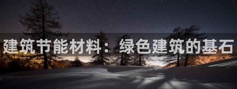 e尊国际官网app：建筑节能材料：绿色建筑的基石