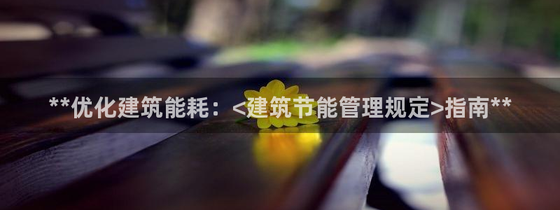 e尊国际app：**优化建筑能耗：<建筑节能管理规定>指南**