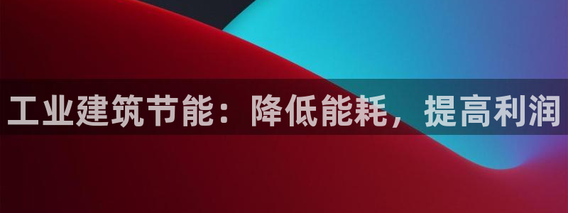 e尊国际可靠吗：工业建筑节能：降低能耗，提高利润
