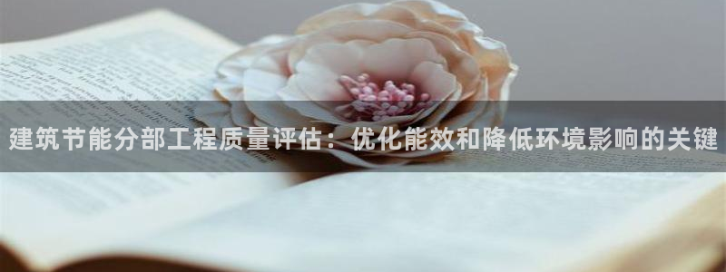 e尊体育：建筑节能分部工程质量评估：优化能效和降低环境影响的关键