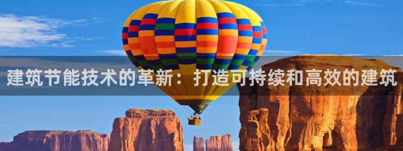 e尊国际可靠吗：建筑节能技术的革新：打造可持续和高效的建筑