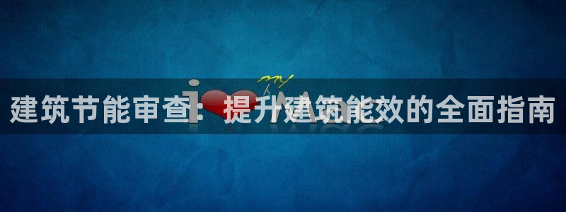 e尊国际官网app：建筑节能审查：提升建筑能效的全面指南
