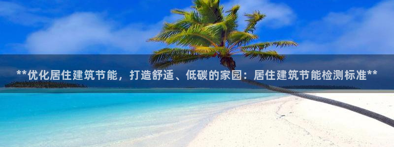 尊亿娱乐国际官网：**优化居住建筑节能，打造舒适、低碳的家园：居住建筑节能检测标准**