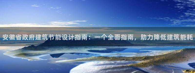 谁知道e尊国际的网址：安徽省政府建筑节能设计指南：一个全面指南，助力降低建筑能耗