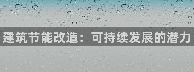 e尊国际7779：建筑节能改造：可持续发展的潜力