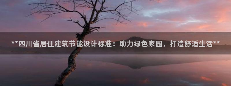 e尊国际7779：**四川省居住建筑节能设计标准：助力绿色家园，打造舒适生活**