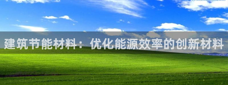 e尊国际-e尊国际官网：建筑节能材料：优化能源效率的创新材料
