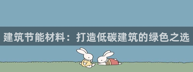 尊亿娱乐国际官网：建筑节能材料：打造低碳建筑的绿色之选