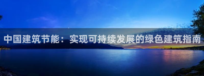 e尊国际官方网站：中国建筑节能：实现可持续发展的绿色建筑指南