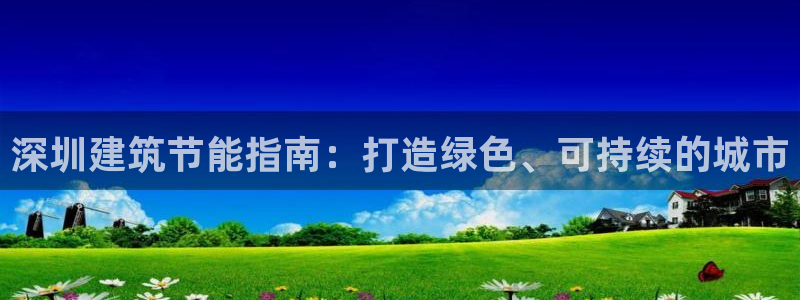 尊亿娱乐国际官网：深圳建筑节能指南：打造绿色、可持续的城市