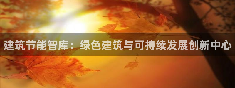 e尊国际官网app：建筑节能智库：绿色建筑与可持续发展创新中心