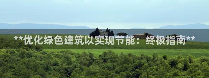 e尊国际是个黑网：**优化绿色建筑以实现节能：终极指南**