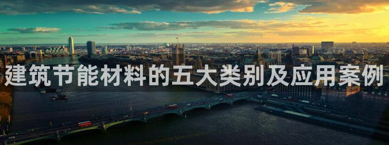 e尊国际是干什么的：建筑节能材料的五大类别及应用案例