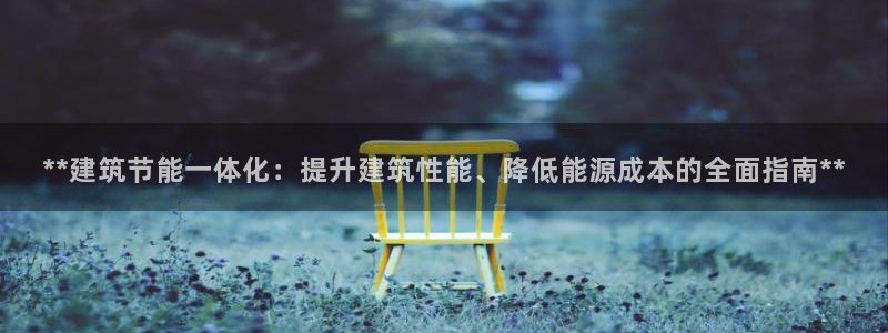 e尊电竞：**建筑节能一体化：提升建筑性能、降低能源成本的全面指南**