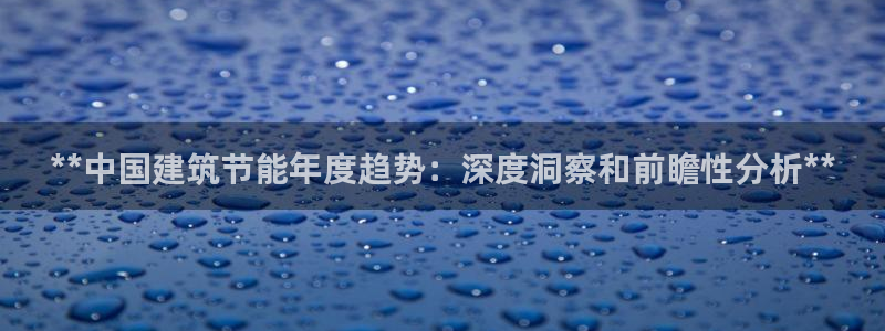 e尊国际地址：**中国建筑节能年度趋势：深度洞察和前瞻性分析**