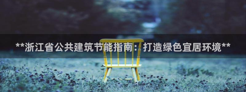 e尊国际客户端下载：**浙江省公共建筑节能指南：打造绿色宜居环境**