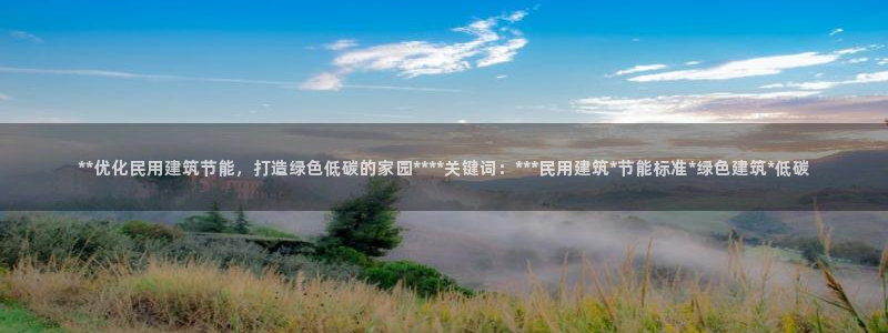 E尊国际网站：**优化民用建筑节能，打造绿色低碳的家园****关键词：***民用建筑*节能标准*绿色建筑*低碳