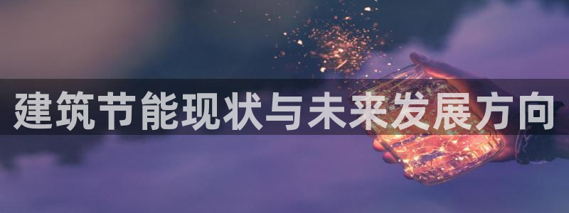 e尊国际娱乐官网下载：建筑节能现状与未来发展方向