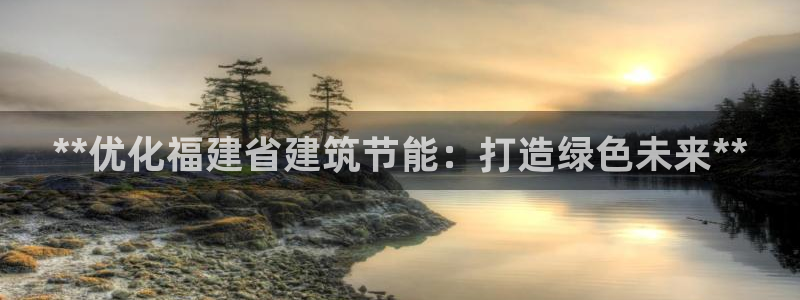 e尊平台：**优化福建省建筑节能：打造绿色未来**