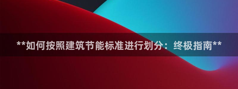 e尊国际官网：**如何按照建筑节能标准进行划分：终极指南**