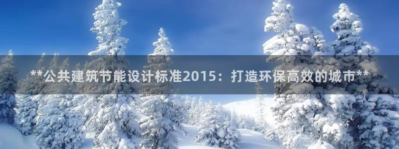 E尊国际网站：**公共建筑节能设计标准2015：打造环保高效的城市**