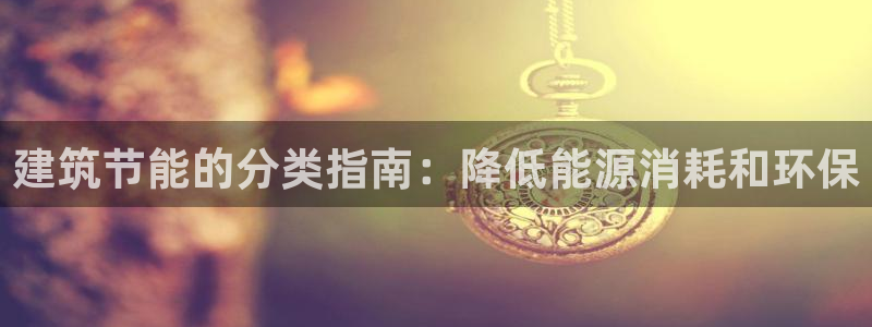 e尊国际地址：建筑节能的分类指南：降低能源消耗和环保