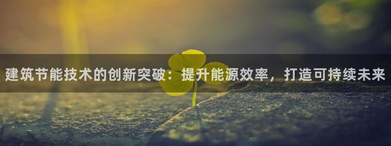 e尊国际官网：建筑节能技术的创新突破：提升能源效率，打造可持续未来