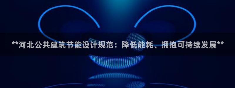 e尊国际网址：**河北公共建筑节能设计规范：降低能耗、拥抱可持续发展**