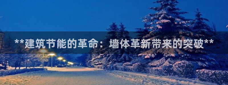 e尊国际-e尊国际官网：**建筑节能的革命：墙体革新带来的突破**