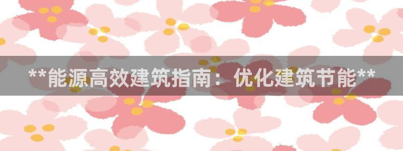 e尊国际客户端下载：**能源高效建筑指南：优化建筑节能**