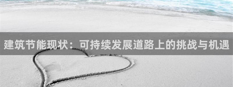 E尊国际网站：建筑节能现状：可持续发展道路上的挑战与机遇