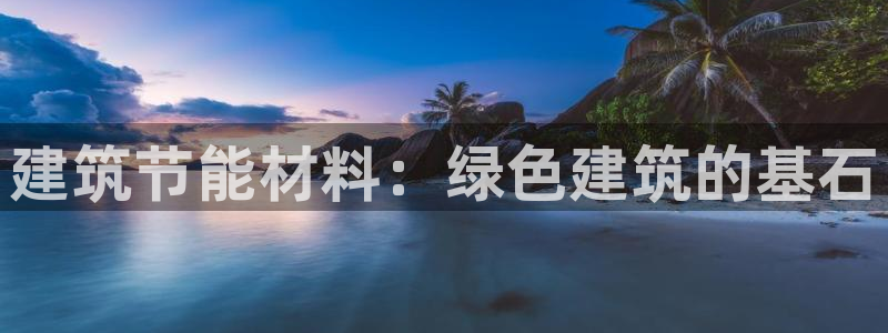 E尊国际：建筑节能材料：绿色建筑的基石