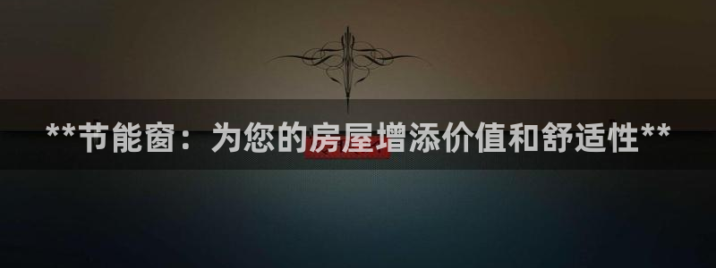 尊亿游戏国际官网：**节能窗：为您的房屋增添价值和舒适性**