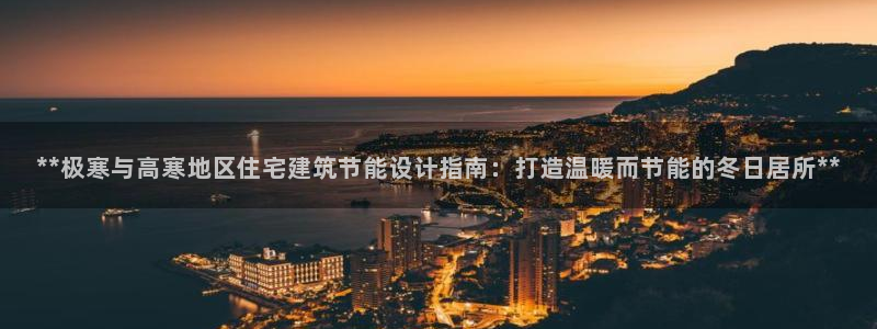 e尊国际网址：**极寒与高寒地区住宅建筑节能设计指南：打造温暖而节能的冬日居所**