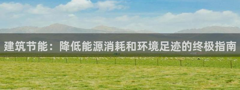 e尊国际官方网站：建筑节能：降低能源消耗和环境足迹的终极指南