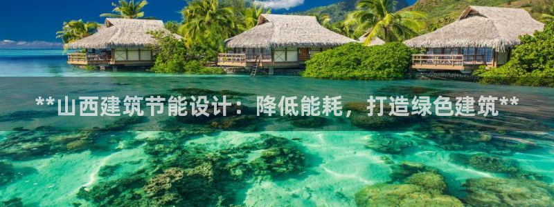 e尊国际平台：**山西建筑节能设计：降低能耗，打造绿色建筑**