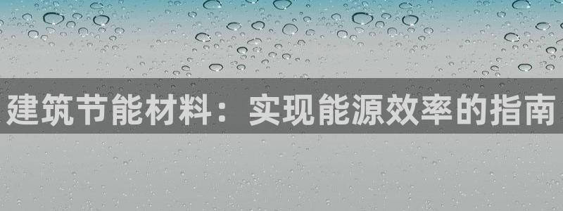 e尊国际app：建筑节能材料：实现能源效率的指南